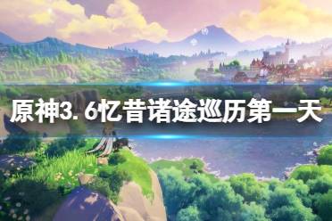 《原神》攻略——忆昔诸途巡历第一天怎么玩