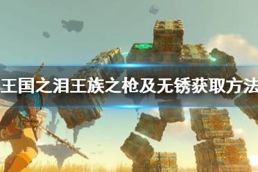 《塞尔达传说王国之泪》攻略——王族之枪及无锈获取方法