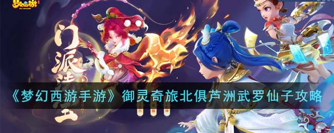 《梦幻西游手游》<a href=https://master73.com/game/3674.html target=_blank class=infotextkey>御灵</a>奇旅北俱芦洲武罗仙子攻略