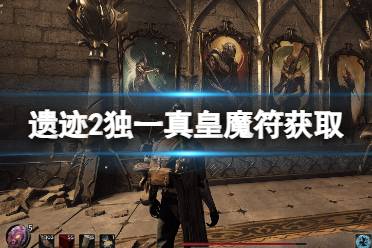 《遗迹2》攻略——独一真皇魔符怎么得