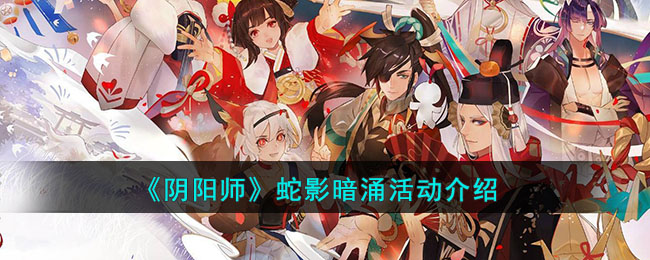 《<a href=https://master73.com/game/2203.html target=_blank class=infotextkey>阴阳师</a>》蛇影暗涌活动介绍