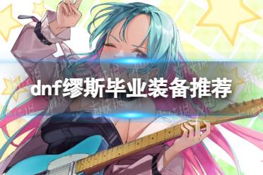 《地下城与勇士》攻略——缪斯毕业装备推荐