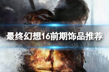 《最终幻想16》攻略——前期饰品推荐