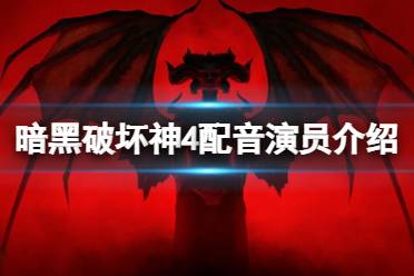 《暗黑破坏神4》攻略——配音演员有哪些