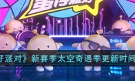 《蛋仔派对》攻略——新赛季太空奇遇季更新时间解析