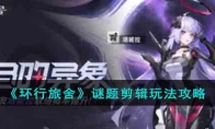 《环行旅舍》攻略——谜题剪辑玩法攻略