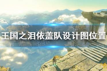 《塞尔达传说王国之泪》攻略——依盖队设计图位置汇总