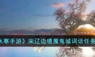 《逆水寒手游》攻略——宋辽边境魔鬼城词话任务攻略