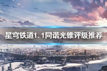 《崩坏星穹铁道》攻略——1.1同谐光锥评级推荐