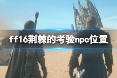 《最终幻想16》攻略——荆棘的考验支线怎么触发