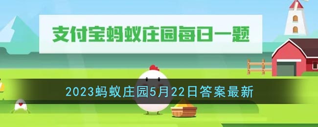 《支付宝》2023蚂蚁庄园5月22日答案最新