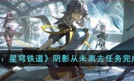《崩坏：星穹铁道》攻略——阴影从未离去任务完成攻略