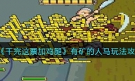 《干完这票加鸡腿》攻略——有矿的人马玩法攻略