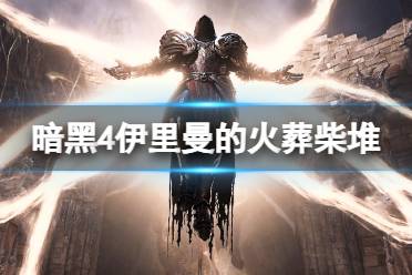 《暗黑破坏神4》攻略——伊里曼的火葬柴堆占领方法