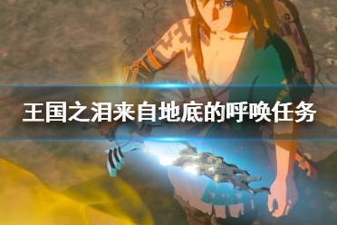 《塞尔达传说王国之泪》攻略——来自地底的呼唤任务注意事项