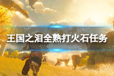 《塞尔达传说王国之泪》攻略——全熟打火石任务攻略