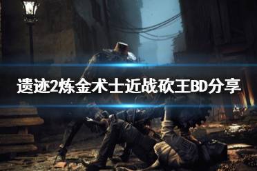《遗迹2》攻略——炼金术士近战砍王BD