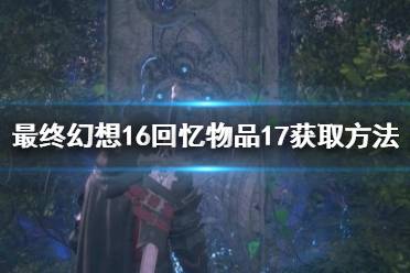 《最终幻想16》攻略——回忆物品17获取方法