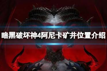 《暗黑破坏神4》攻略——阿尼卡矿井位置在哪