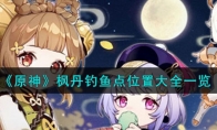 《原神》攻略——枫丹钓鱼点位置大全