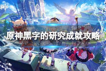 《原神》攻略——黑字的研究成就攻略