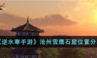 《逆水寒手游》攻略——沧州雪鹰石窟位置